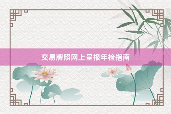 交易牌照网上呈报年检指南